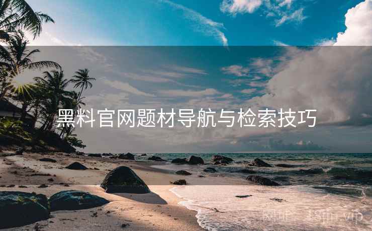 黑料官网题材导航与检索技巧  第1张