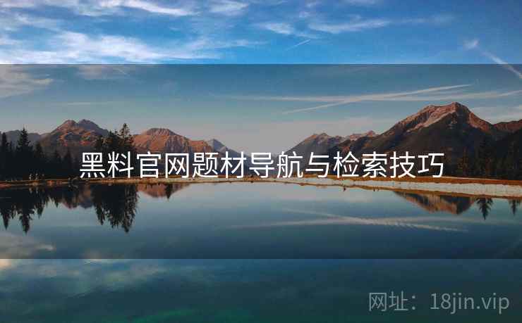 黑料官网题材导航与检索技巧  第2张