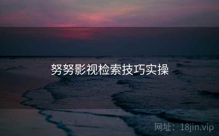 努努影视检索技巧实操  第1张