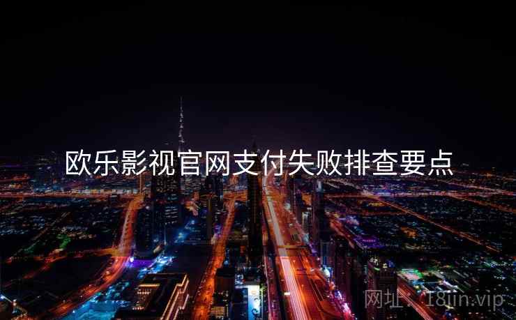 欧乐影视官网支付失败排查要点  第1张