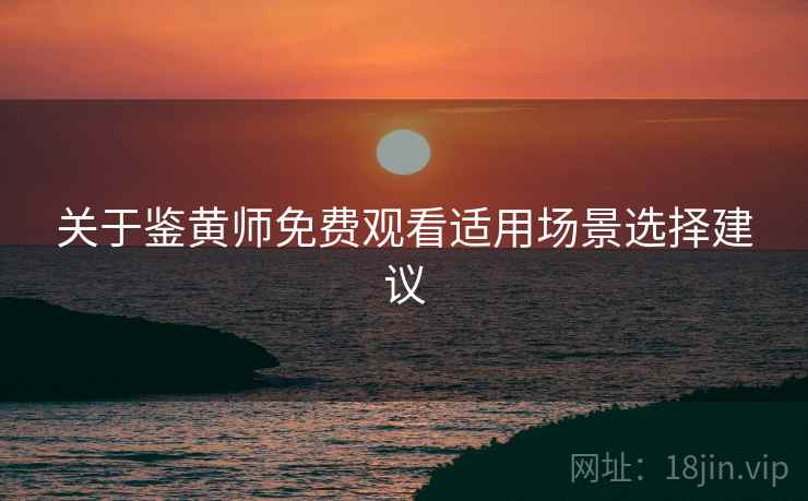 关于鉴黄师免费观看适用场景选择建议  第1张