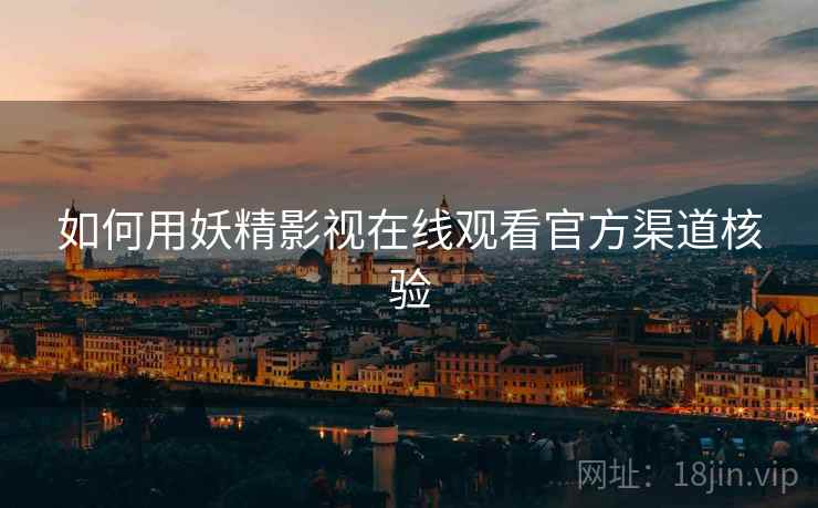 如何用妖精影视在线观看官方渠道核验  第1张