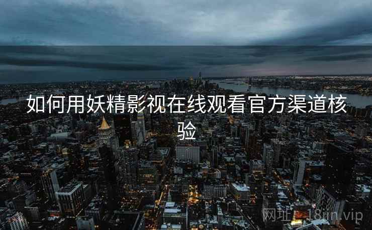 如何用妖精影视在线观看官方渠道核验  第2张