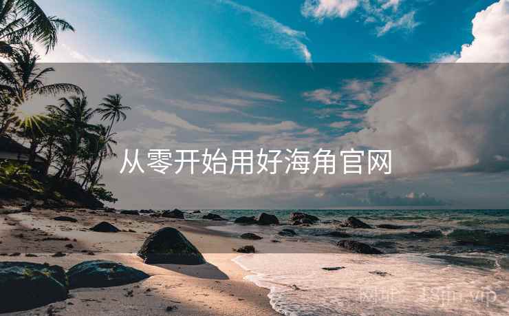 从零开始用好海角官网  第2张