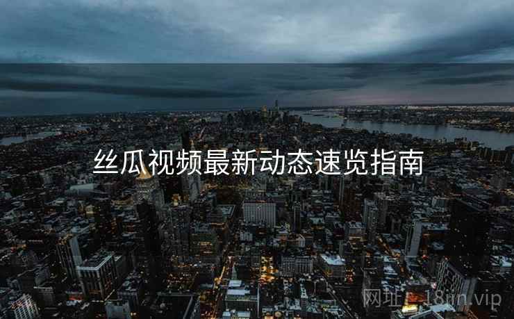 丝瓜视频最新动态速览指南  第1张