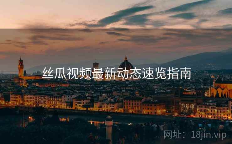 丝瓜视频最新动态速览指南  第2张