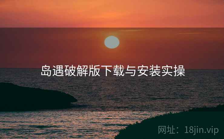 岛遇破解版下载与安装实操  第2张