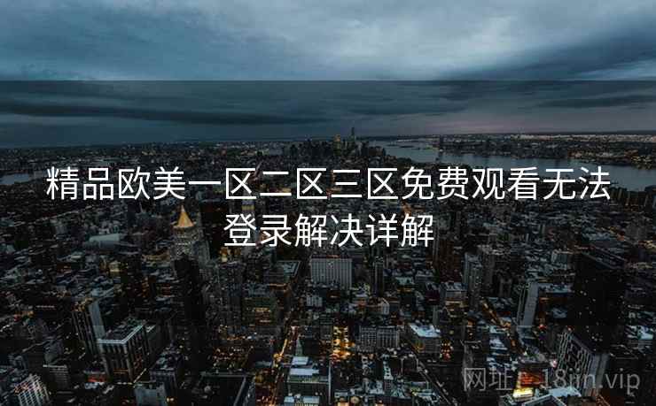 精品欧美一区二区三区免费观看无法登录解决详解  第1张