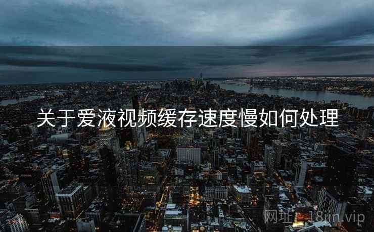 关于爱液视频缓存速度慢如何处理  第2张
