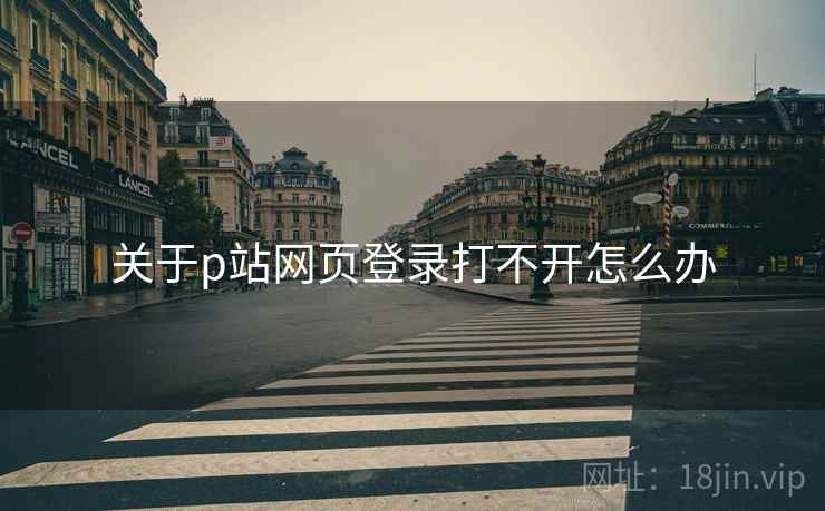 关于p站网页登录打不开怎么办  第2张