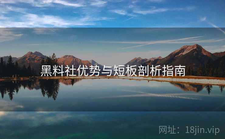 黑料社优势与短板剖析指南  第1张