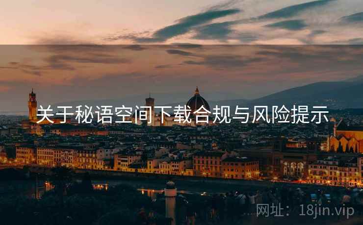 关于秘语空间下载合规与风险提示  第2张