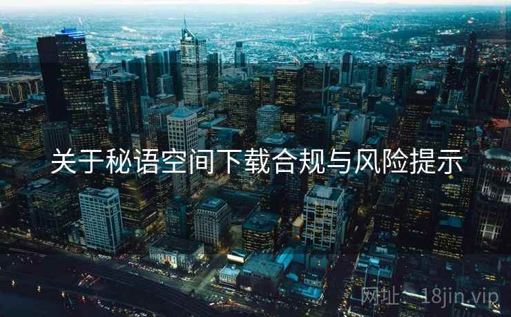 关于秘语空间下载合规与风险提示  第1张