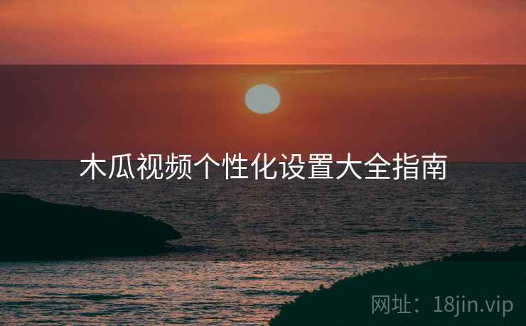 木瓜视频个性化设置大全指南  第1张