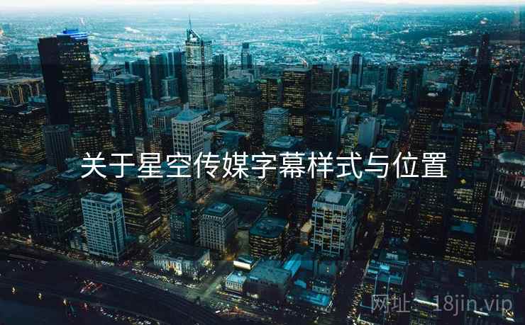 关于星空传媒字幕样式与位置  第1张