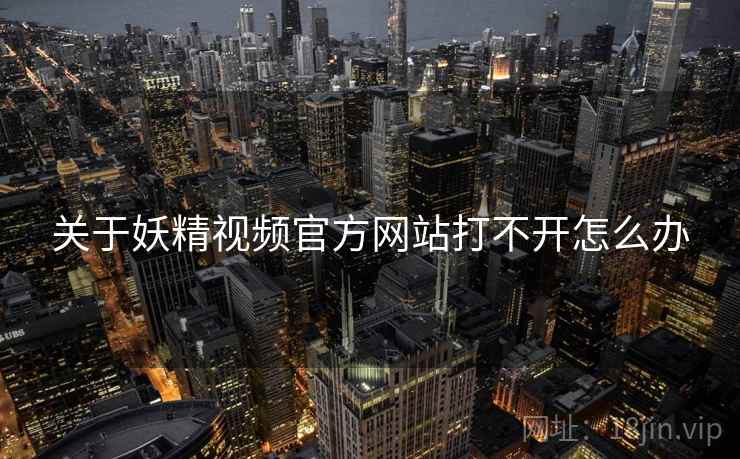 关于妖精视频官方网站打不开怎么办  第1张