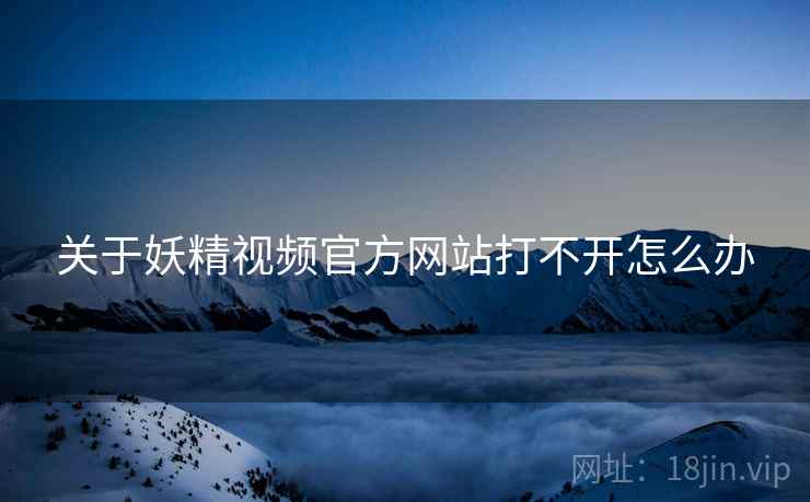 关于妖精视频官方网站打不开怎么办  第2张