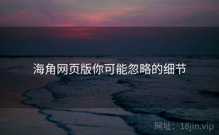 海角网页版你可能忽略的细节  第2张