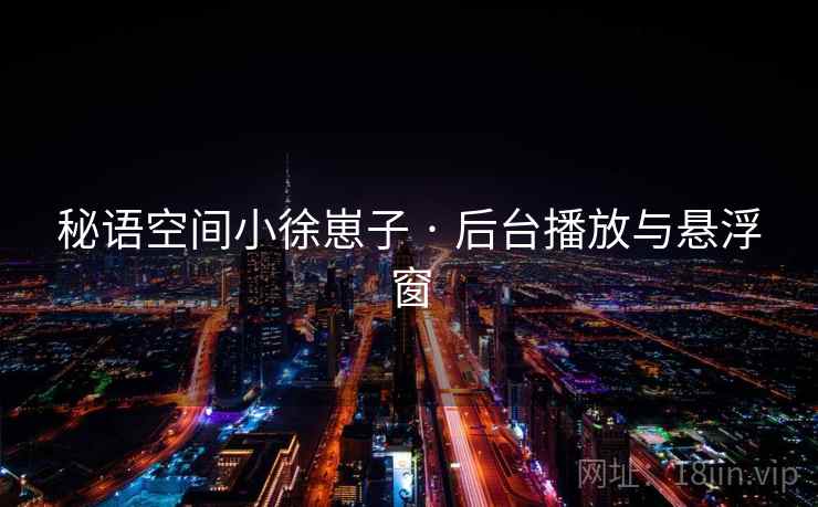 秘语空间小徐崽子 · 后台播放与悬浮窗  第2张