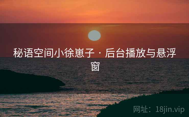 秘语空间小徐崽子 · 后台播放与悬浮窗  第1张