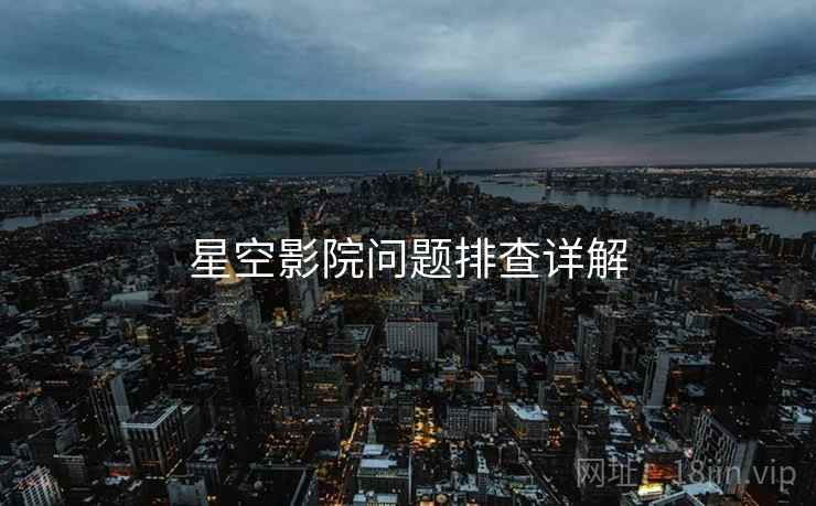 星空影院问题排查详解  第2张