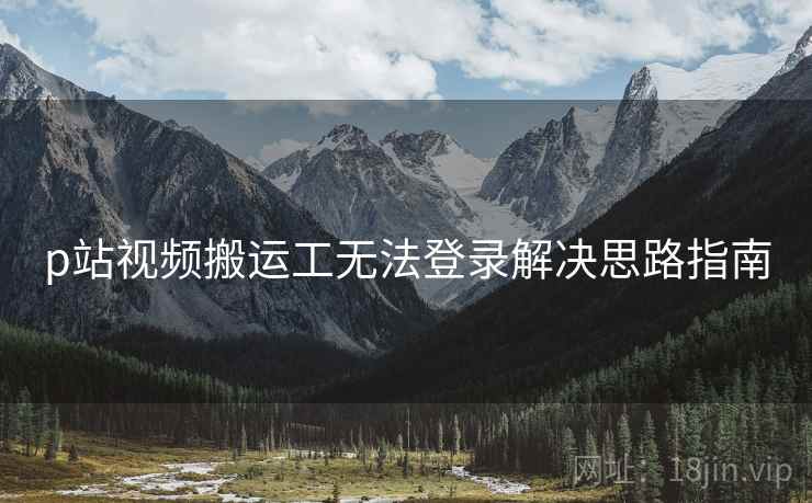 p站视频搬运工无法登录解决思路指南  第1张