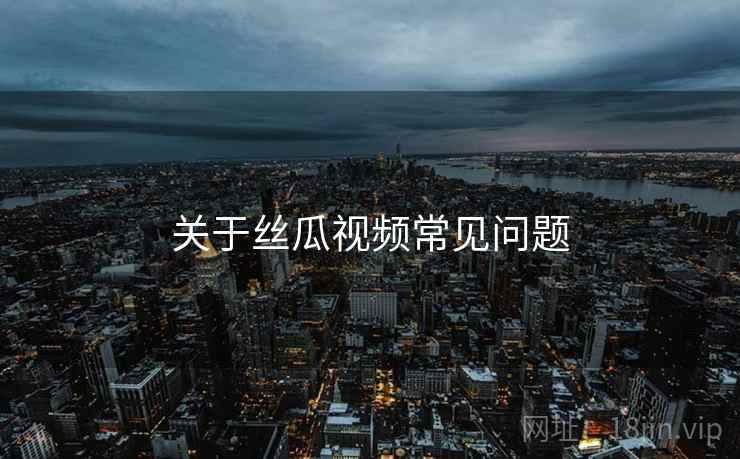 关于丝瓜视频常见问题  第2张