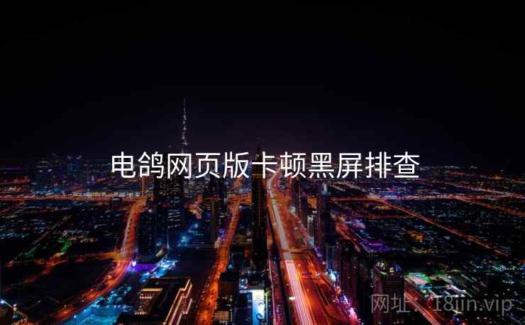 电鸽网页版卡顿黑屏排查  第2张