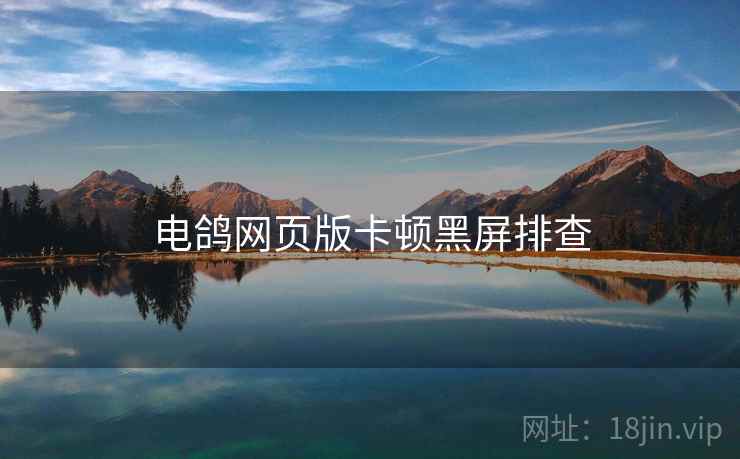 电鸽网页版卡顿黑屏排查  第1张