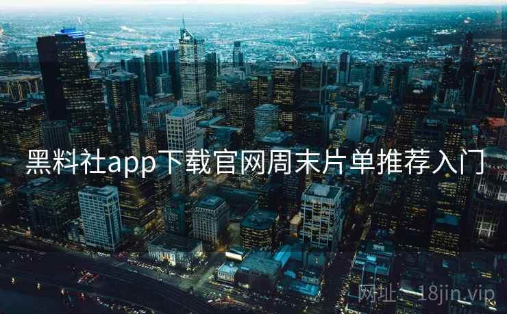黑料社app下载官网周末片单推荐入门  第2张