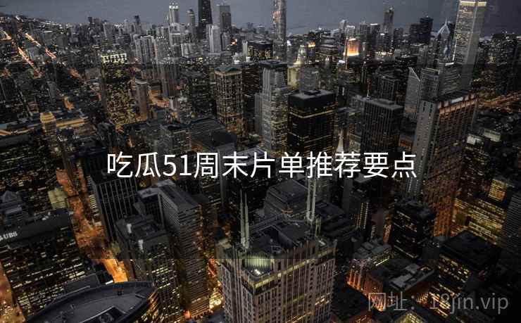 吃瓜51周末片单推荐要点  第1张