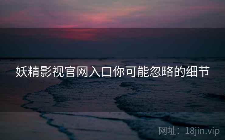 妖精影视官网入口你可能忽略的细节  第1张