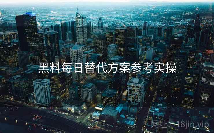 黑料每日替代方案参考实操  第2张
