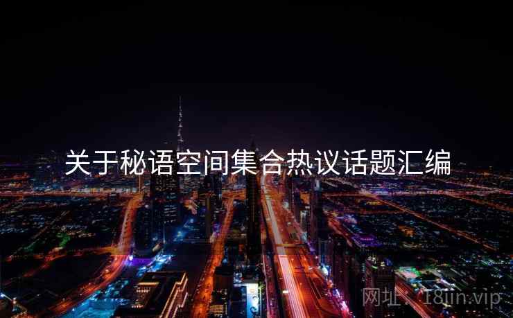 关于秘语空间集合热议话题汇编  第2张