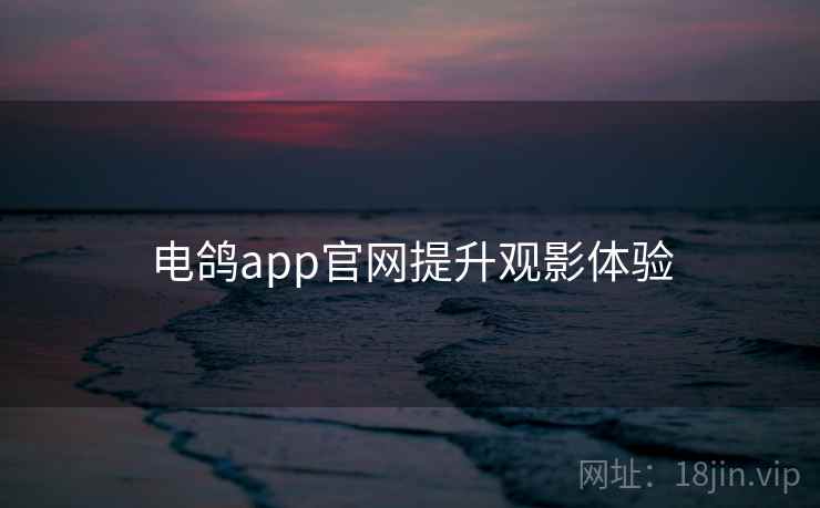 电鸽app官网提升观影体验  第1张