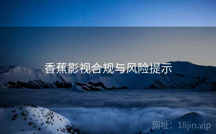 香蕉影视合规与风险提示  第2张