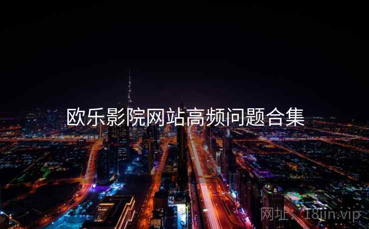 欧乐影院网站高频问题合集  第2张