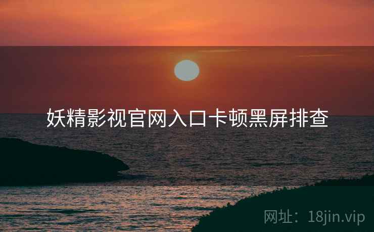 妖精影视官网入口卡顿黑屏排查  第1张