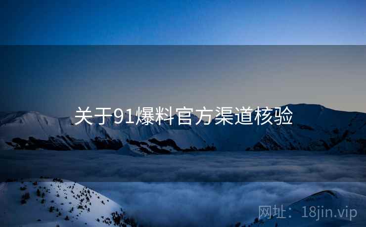 关于91爆料官方渠道核验  第1张
