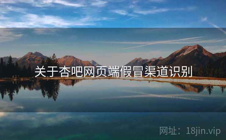 关于杏吧网页端假冒渠道识别  第1张