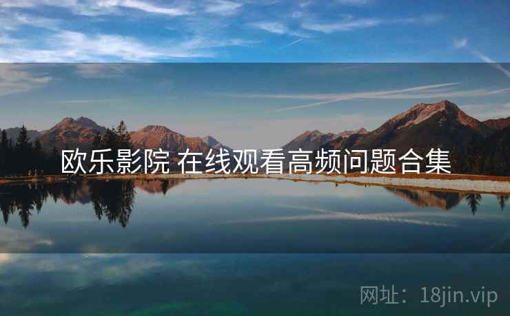 欧乐影院 在线观看高频问题合集  第1张