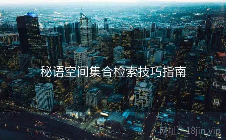 秘语空间集合检索技巧指南  第2张