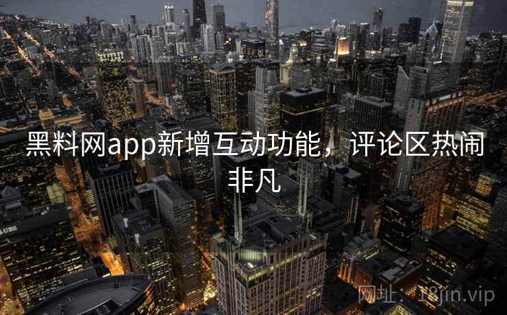 黑料网app新增互动功能，评论区热闹非凡  第1张