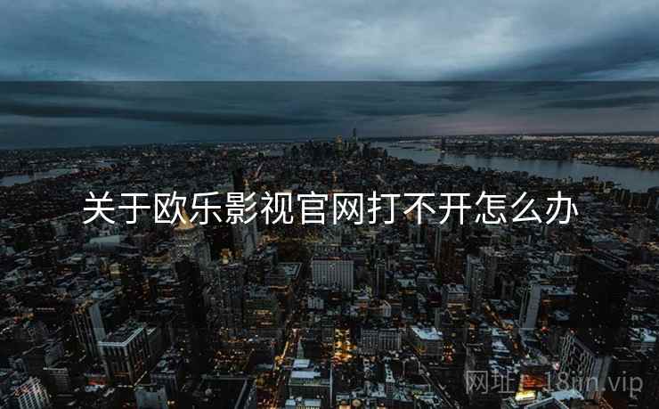 关于欧乐影视官网打不开怎么办  第2张