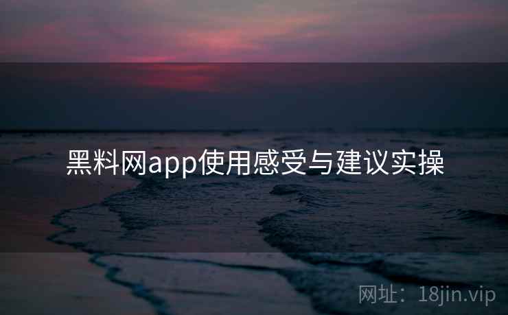 黑料网app使用感受与建议实操  第2张