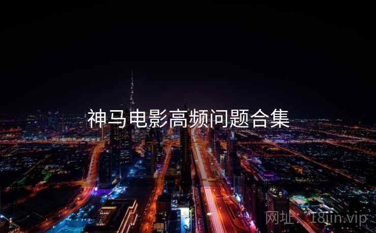 神马电影高频问题合集  第1张