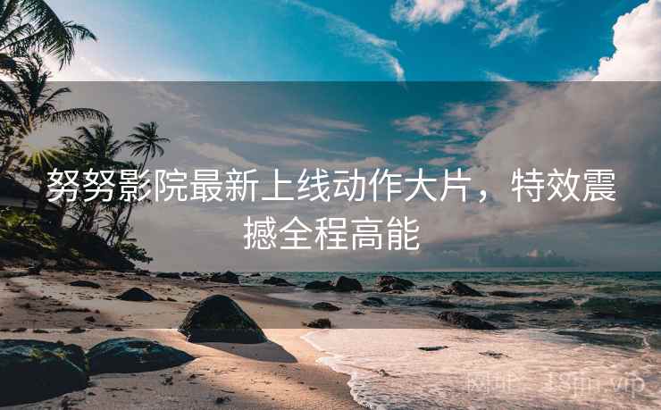 努努影院最新上线动作大片，特效震撼全程高能  第1张