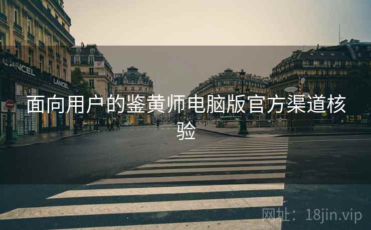 面向用户的鉴黄师电脑版官方渠道核验  第1张