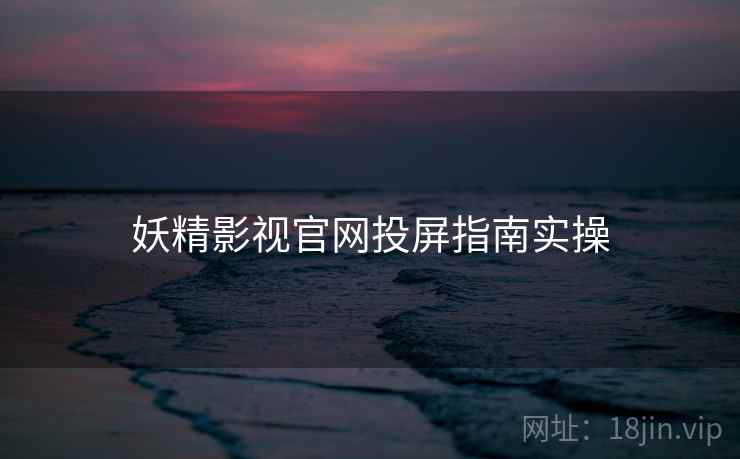 妖精影视官网投屏指南实操  第2张