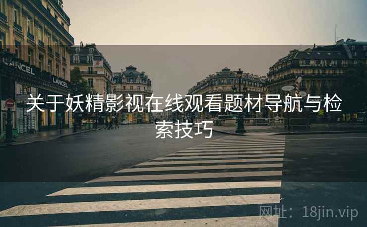 关于妖精影视在线观看题材导航与检索技巧  第1张